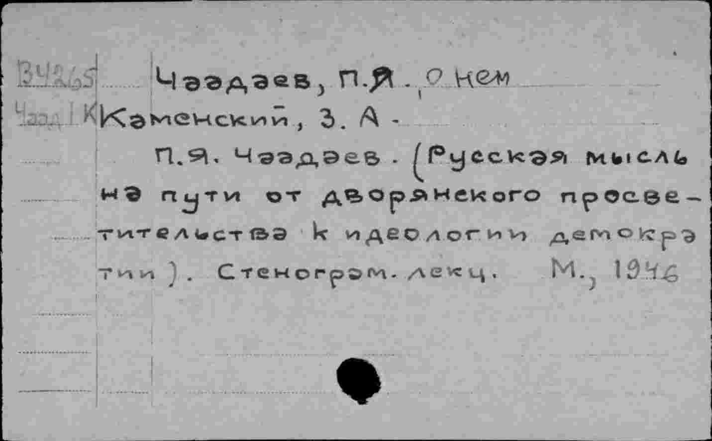 ﻿&УШ
, 3. А •
'-1эЭДЭвВ) П.^ .О Кб'М
П.Я. Чаадаев . ^Русская мысль нВ пути от дворянского npOc.ee
тите д ист ГЭЭ
к идеологии
де по о кс р а
Тии
)•
Стеногрэм- лекц.
М.} 104^